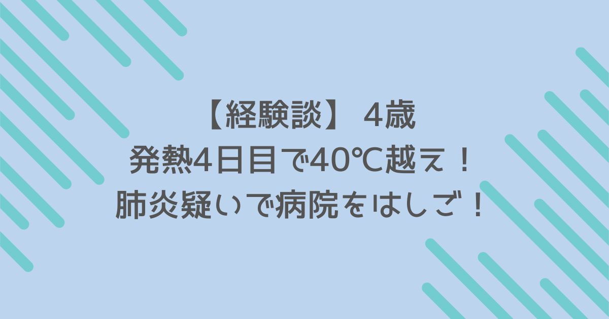 【経験談】発熱4日目で40℃越え！肺炎疑いで病院をはしご！【4歳】
